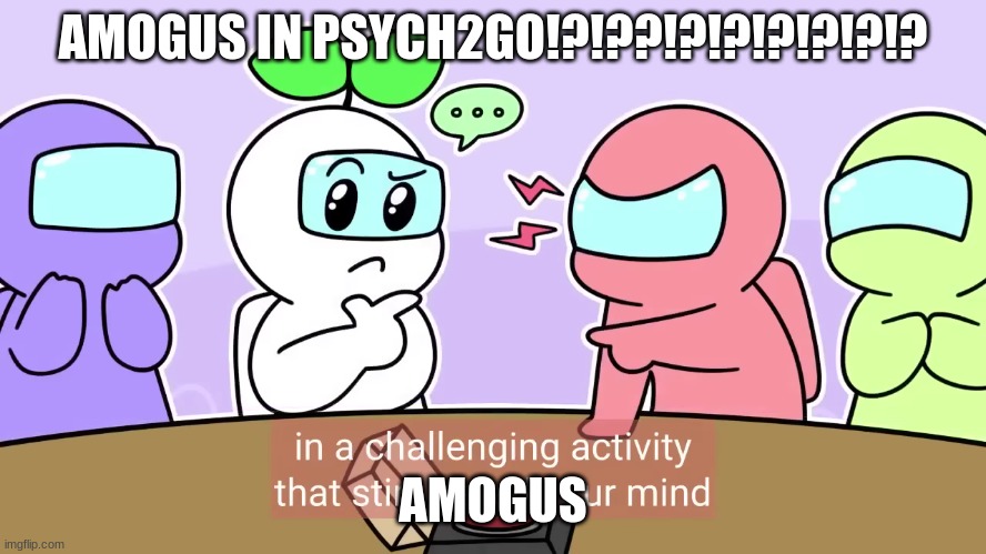 AMONG US IN PSYCH2GO REEL | AMOGUS IN PSYCH2GO!?!??!?!?!?!?!?!? AMOGUS | image tagged in among us,wut | made w/ Imgflip meme maker