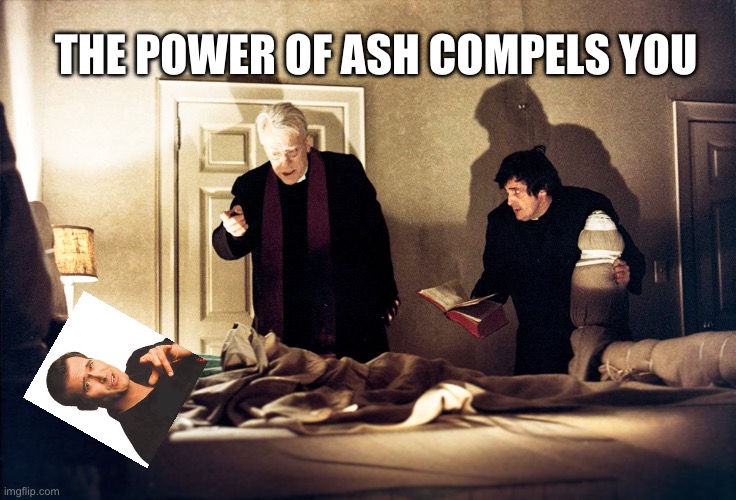 The power of Ash | THE POWER OF ASH COMPELS YOU | image tagged in the exorcist,bruce campbell | made w/ Imgflip meme maker