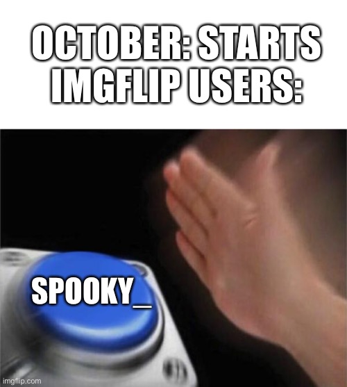 Spooky_spoopy_without_s | OCTOBER: STARTS
IMGFLIP USERS:; SPOOKY_ | image tagged in memes,blank nut button,spooky | made w/ Imgflip meme maker