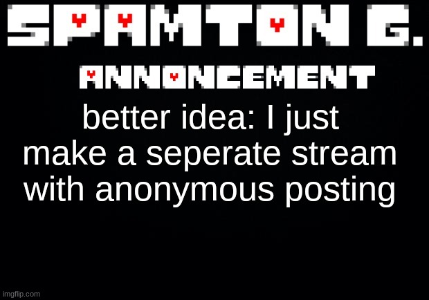 Spamton announcement temp | better idea: I just make a seperate stream with anonymous posting | image tagged in spamton announcement temp | made w/ Imgflip meme maker