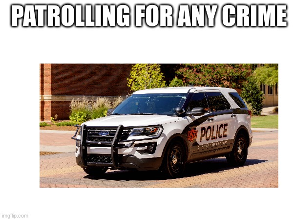 PATROLLING FOR ANY CRIME | made w/ Imgflip meme maker