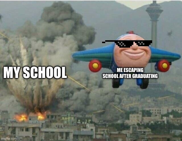 School….. | ME ESCAPING SCHOOL AFTER GRADUATING; MY SCHOOL | image tagged in jay jay the plane | made w/ Imgflip meme maker