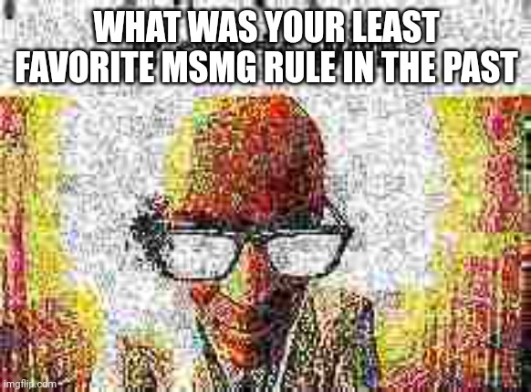 mine was the extra nsfw rule im happy that its gone | WHAT WAS YOUR LEAST FAVORITE MSMG RULE IN THE PAST | image tagged in it starts with | made w/ Imgflip meme maker