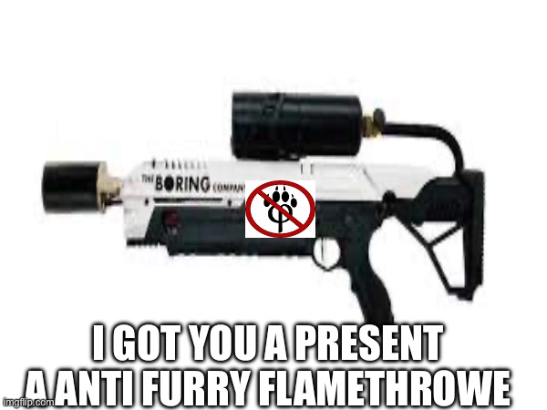 I GOT YOU A PRESENT A ANTI FURRY FLAMETHROWER | made w/ Imgflip meme maker