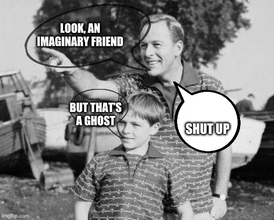 Look Son Meme | LOOK, AN IMAGINARY FRIEND BUT THAT’S A GHOST SHUT UP | image tagged in memes,look son | made w/ Imgflip meme maker