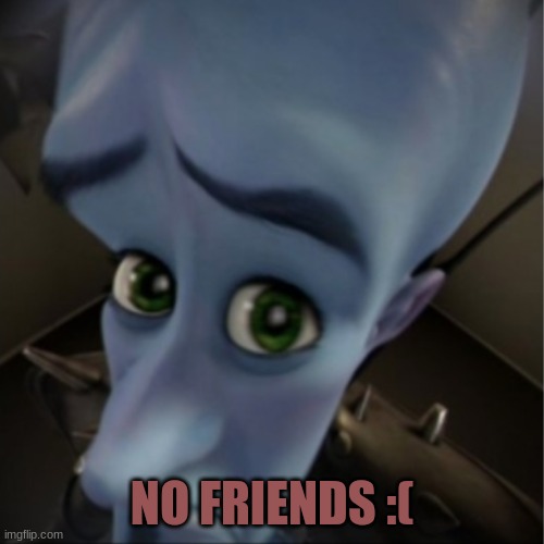 No friends.... | NO FRIENDS :( | image tagged in megamind peeking,relatable,lol,sad but true | made w/ Imgflip meme maker