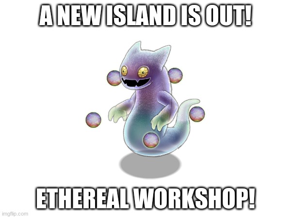 Ghazt | A NEW ISLAND IS OUT! ETHEREAL WORKSHOP! | image tagged in my singing monsters,mobile games | made w/ Imgflip meme maker