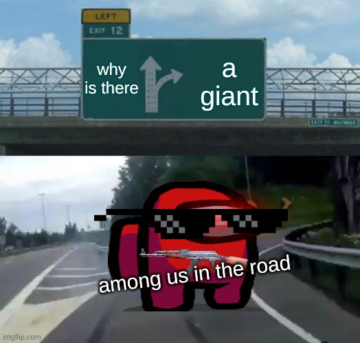 Left Exit 12 Off Ramp | why is there; a giant; among us in the road | image tagged in memes,left exit 12 off ramp | made w/ Imgflip meme maker
