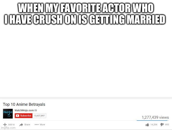The biggest betrayal of them all | WHEN MY FAVORITE ACTOR WHO I HAVE CRUSH ON IS GETTING MARRIED | image tagged in top 10 anime betrayals | made w/ Imgflip meme maker