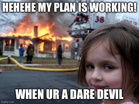 Disaster Girl Meme | HEHEHE MY PLAN IS WORKING! WHEN UR A DARE DEVIL | image tagged in memes,disaster girl | made w/ Imgflip meme maker
