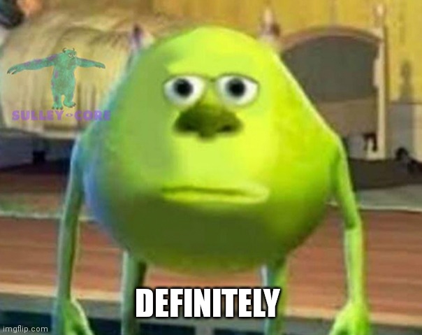 Monsters Inc | DEFINITELY | image tagged in monsters inc | made w/ Imgflip meme maker