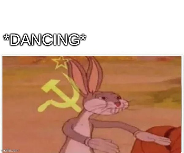 communist bugs bunny | *DANCING* | image tagged in communist bugs bunny | made w/ Imgflip meme maker