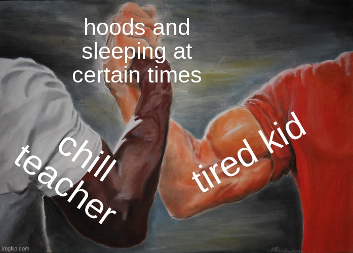 Epic Handshake | hoods and sleeping at certain times; tired kid; chill teacher | image tagged in memes,epic handshake | made w/ Imgflip meme maker