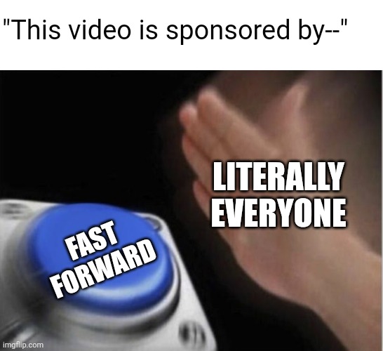 Who actually watches the sponsor segment?? | "This video is sponsored by--"; LITERALLY EVERYONE; FAST FORWARD | image tagged in slap that button,youtube,sponsor,videos,skip | made w/ Imgflip meme maker