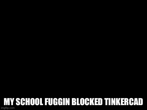 Wtf | MY SCHOOL FUGGIN BLOCKED TINKERCAD | made w/ Imgflip meme maker