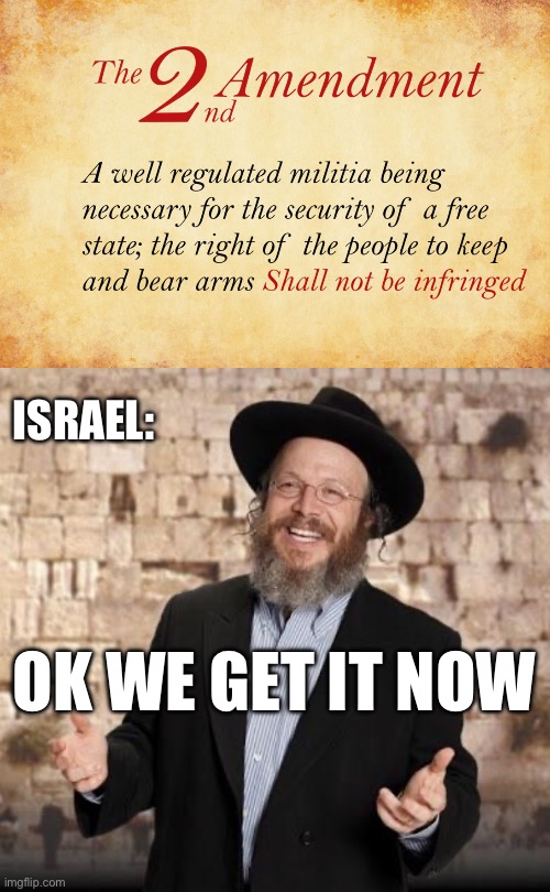 My heart goes out to the innocent victims in this. Arm yourselves. It isn’t over. | ISRAEL:; OK WE GET IT NOW | image tagged in 2nd amendment,jewish guy,politics,israel jews,self defense,terrorism | made w/ Imgflip meme maker