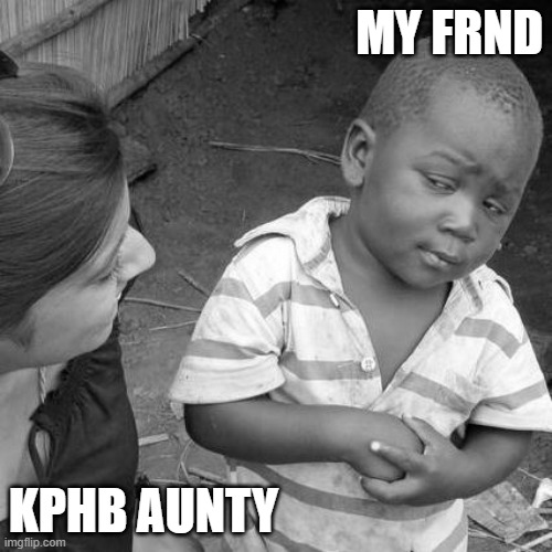 Third World Skeptical Kid Meme | MY FRND; KPHB AUNTY | image tagged in memes,third world skeptical kid | made w/ Imgflip meme maker