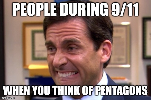 9/11 be like | PEOPLE DURING 9/11; WHEN YOU THINK OF PENTAGONS | image tagged in cringe | made w/ Imgflip meme maker
