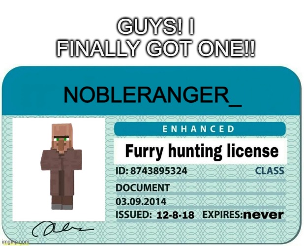 after so many years. | GUYS! I FINALLY GOT ONE!! NOBLERANGER_ | image tagged in furry hunting license | made w/ Imgflip meme maker