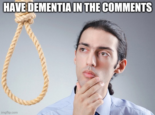 noose | HAVE DEMENTIA IN THE COMMENTS | image tagged in noose,dementia | made w/ Imgflip meme maker