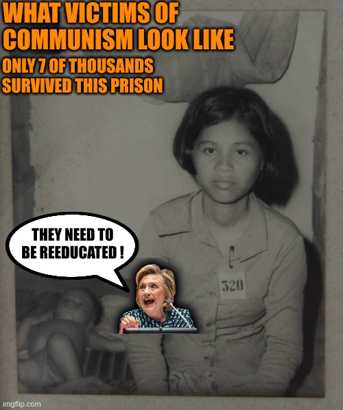 What Hillary the Totalitarian in Waiting wants | WHAT VICTIMS OF COMMUNISM LOOK LIKE; ONLY 7 OF THOUSANDS SURVIVED THIS PRISON; THEY NEED TO BE REEDUCATED ! | made w/ Imgflip meme maker