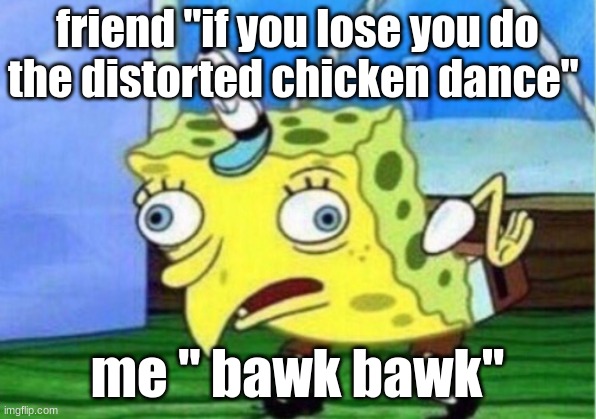 Mocking Spongebob Meme | friend "if you lose you do the distorted chicken dance"; me " bawk bawk" | image tagged in memes,mocking spongebob | made w/ Imgflip meme maker