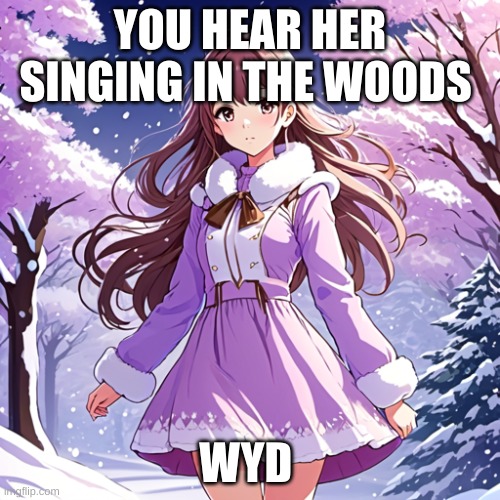 Amber (No 18+ love please ) | YOU HEAR HER SINGING IN THE WOODS; WYD | image tagged in roleplaying | made w/ Imgflip meme maker