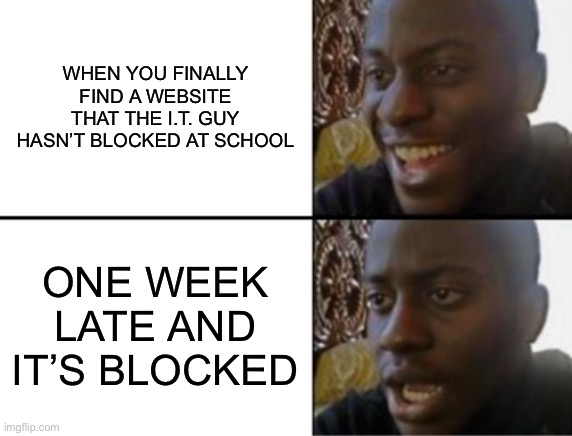 Oh yeah! Oh no... | WHEN YOU FINALLY FIND A WEBSITE THAT THE I.T. GUY HASN’T BLOCKED AT SCHOOL; ONE WEEK LATE AND IT’S BLOCKED | image tagged in oh yeah oh no | made w/ Imgflip meme maker