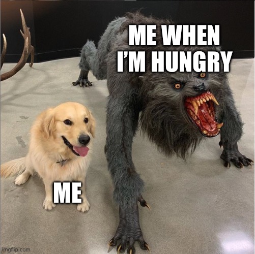 Hungry more like hangry | ME WHEN I’M HUNGRY; ME | image tagged in dog vs werewolf,memes,funny memes,lolz | made w/ Imgflip meme maker