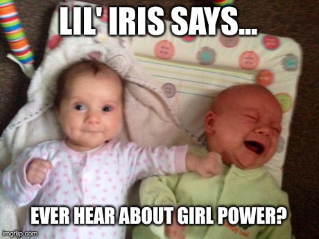 LIL' IRIS SAYS... EVER HEAR ABOUT GIRL POWER? | image tagged in battle of the babies | made w/ Imgflip meme maker