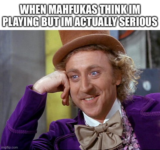 Warning | WHEN MAHFUKAS THINK IM PLAYING BUT IM ACTUALLY SERIOUS | image tagged in big willy wonka tell me again | made w/ Imgflip meme maker