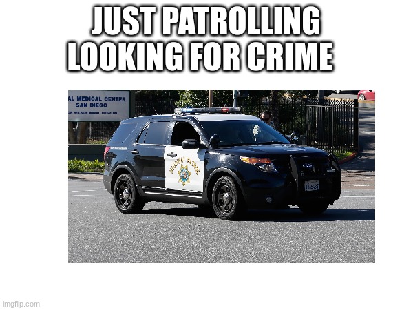 JUST PATROLLING LOOKING FOR CRIME | made w/ Imgflip meme maker