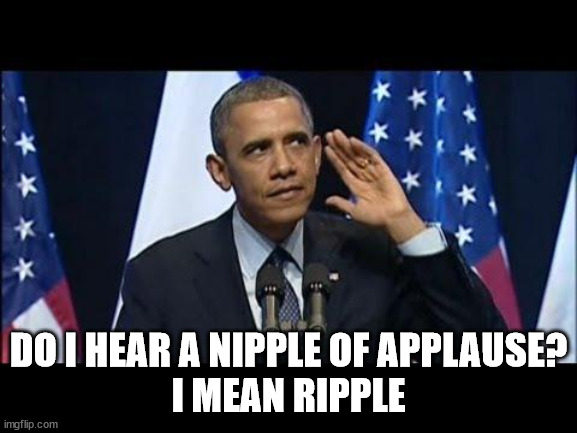 Obama No Listen Meme | DO I HEAR A NIPPLE OF APPLAUSE?
I MEAN RIPPLE | image tagged in memes,obama no listen | made w/ Imgflip meme maker