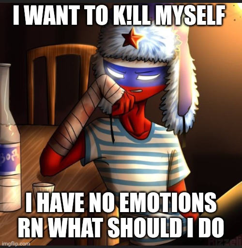 Countryhumans Russia | I WANT TO K!LL MYSELF; I HAVE NO EMOTIONS RN WHAT SHOULD I DO | image tagged in countryhumans russia | made w/ Imgflip meme maker