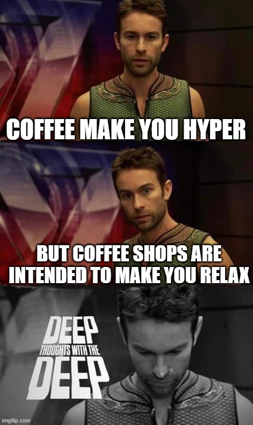 shower thoughts #17 | COFFEE MAKE YOU HYPER; BUT COFFEE SHOPS ARE INTENDED TO MAKE YOU RELAX | image tagged in deep thoughts with the deep,deep thoughts,memes,shower thoughts | made w/ Imgflip meme maker