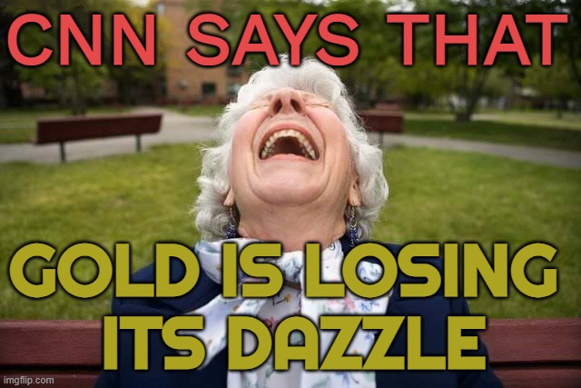 CNN Says That Gold Is Losing Its Dazzle | CNN SAYS THAT; GOLD IS LOSING 
ITS DAZZLE | image tagged in elderly woman laughing lol,gold,money,cnn fake news,fake news,cnn wolf of fake news fanfiction | made w/ Imgflip meme maker