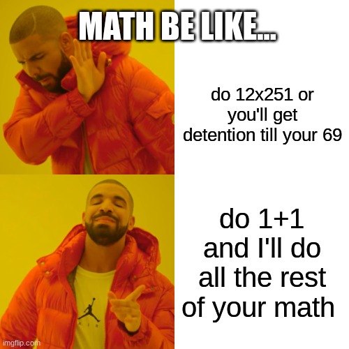 when your in math and the math teacher is like..... | MATH BE LIKE... do 12x251 or you'll get detention till your 69; do 1+1 and I'll do all the rest of your math | image tagged in memes,drake hotline bling | made w/ Imgflip meme maker