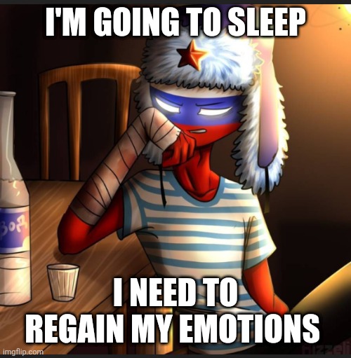 Countryhumans Russia | I'M GOING TO SLEEP; I NEED TO REGAIN MY EMOTIONS | image tagged in countryhumans russia | made w/ Imgflip meme maker