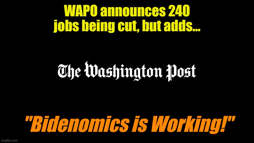 Must be part of the Inflation Reduction Act. | WAPO announces 240 jobs being cut, but adds... "Bidenomics is Working!" | made w/ Imgflip meme maker