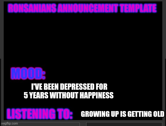 Ronsanians announcement template | I'VE BEEN DEPRESSED FOR 5 YEARS WITHOUT HAPPINESS; GROWING UP IS GETTING OLD | image tagged in ronsanians announcement template | made w/ Imgflip meme maker