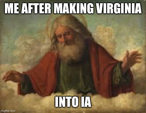 Don’t ask how I did it | ME AFTER MAKING VIRGINIA; INTO IA | image tagged in god,memes,funny | made w/ Imgflip meme maker