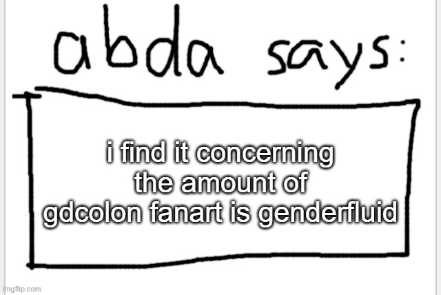 fanart is fanart | i find it concerning the amount of gdcolon fanart is genderfluid | image tagged in anotherbadlydrawnaxolotl s announcement temp | made w/ Imgflip meme maker