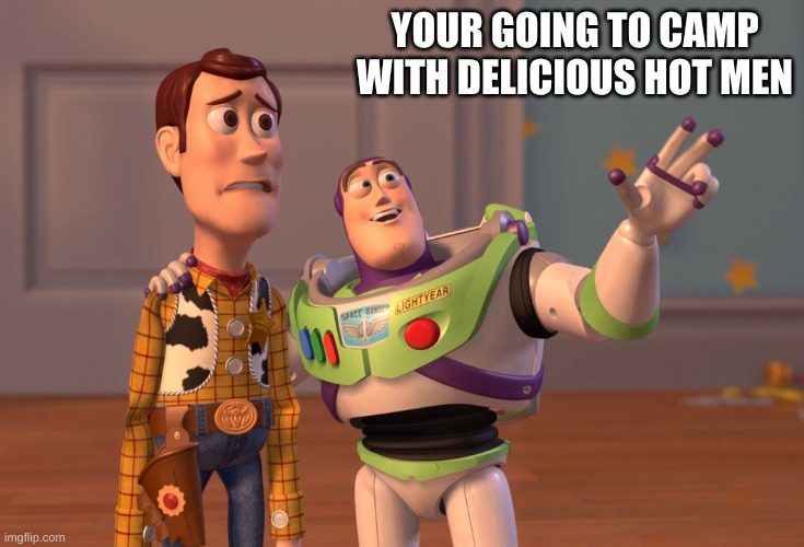 buzz in a nutshell | YOUR GOING TO CAMP WITH DELICIOUS HOT MEN | image tagged in memes,x x everywhere | made w/ Imgflip meme maker