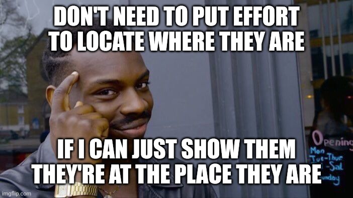 Roll Safe Think About It Meme | DON'T NEED TO PUT EFFORT TO LOCATE WHERE THEY ARE IF I CAN JUST SHOW THEM THEY'RE AT THE PLACE THEY ARE | image tagged in memes,roll safe think about it | made w/ Imgflip meme maker