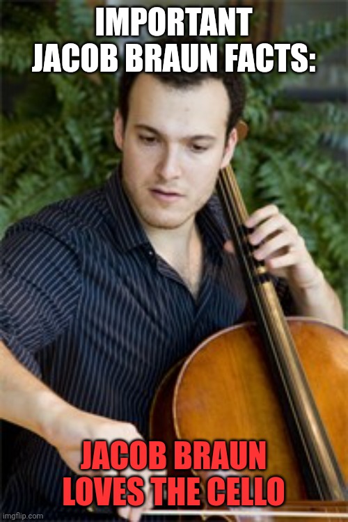 IMPORTANT JACOB BRAUN FACTS:; JACOB BRAUN LOVES THE CELLO | made w/ Imgflip meme maker