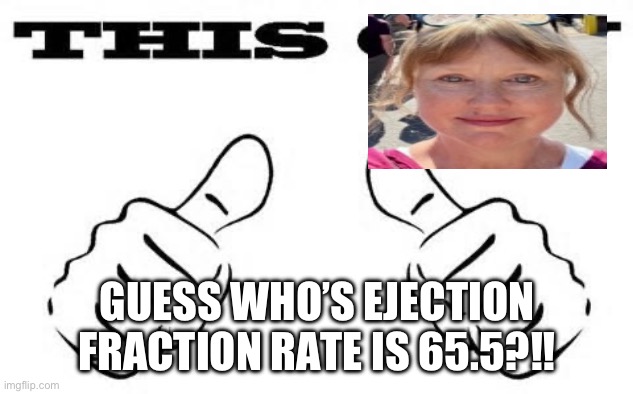 Happy | GUESS WHO’S EJECTION FRACTION RATE IS 65.5?!! | image tagged in this guy | made w/ Imgflip meme maker