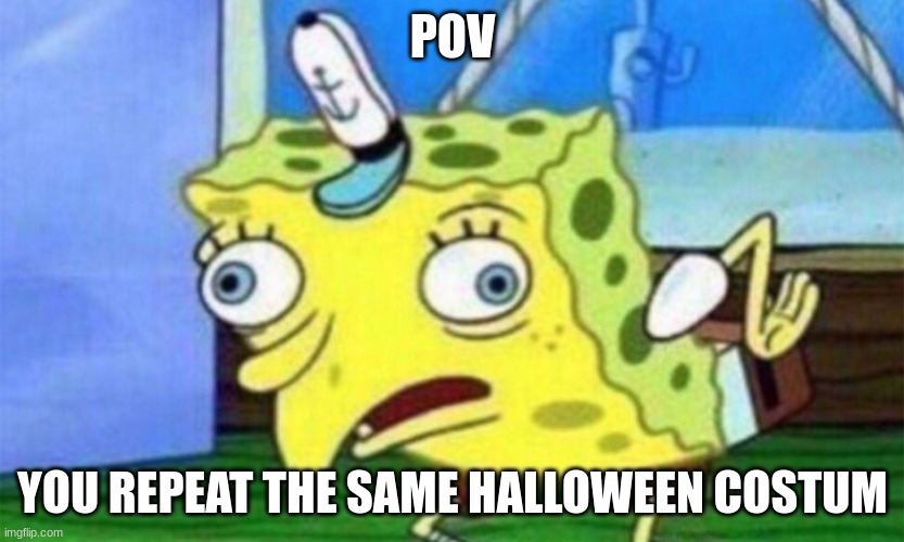 I hate this | POV; YOU REPEAT THE SAME HALLOWEEN COSTUM | image tagged in spongebob stupid,halloween | made w/ Imgflip meme maker