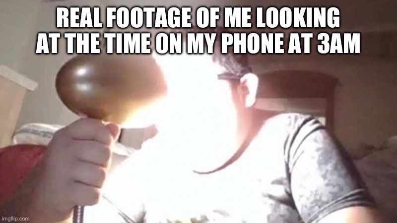 fr tho | REAL FOOTAGE OF ME LOOKING AT THE TIME ON MY PHONE AT 3AM | image tagged in kid shining light into face | made w/ Imgflip meme maker
