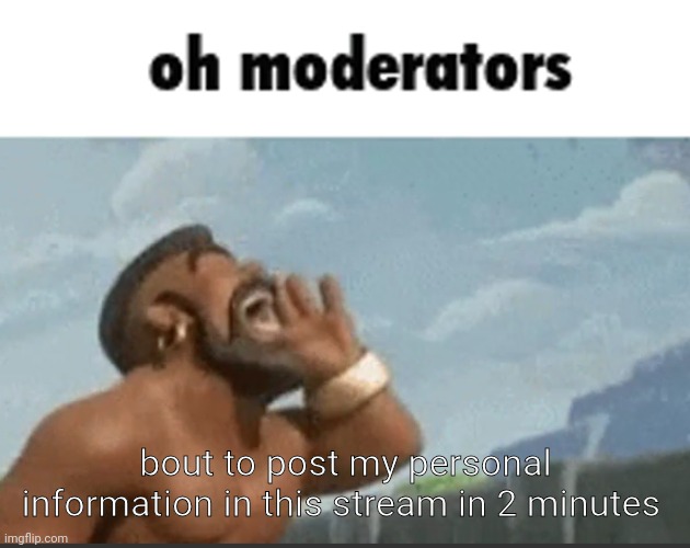 oh mods | bout to post my personal information in this stream in 2 minutes | image tagged in oh mods | made w/ Imgflip meme maker