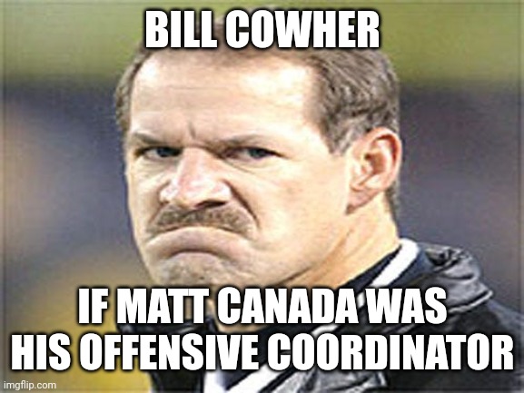 Cower mad | BILL COWHER; IF MATT CANADA WAS HIS OFFENSIVE COORDINATOR | image tagged in that face you make when | made w/ Imgflip meme maker